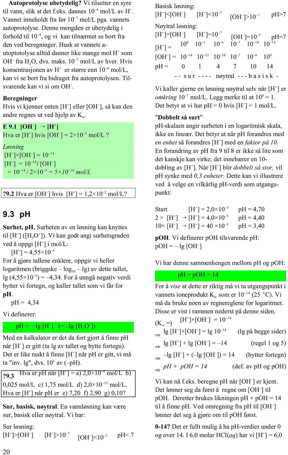 10 mol/l av hver. Hvis 6 konsentrasjonen av H er større enn 10 mol/l, kan vi se bort fra bidraget fra autoprotolysen. Tilsvarende kan vi si om OH.