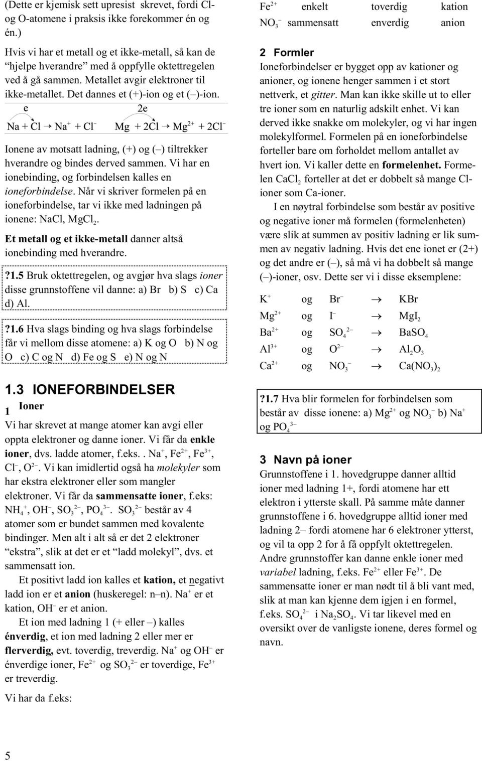 Ionene av motsatt ladning, () og () tiltrekker hverandre og bindes derved sammen. Vi har en ionebinding, og forbindelsen kalles en ioneforbindelse.