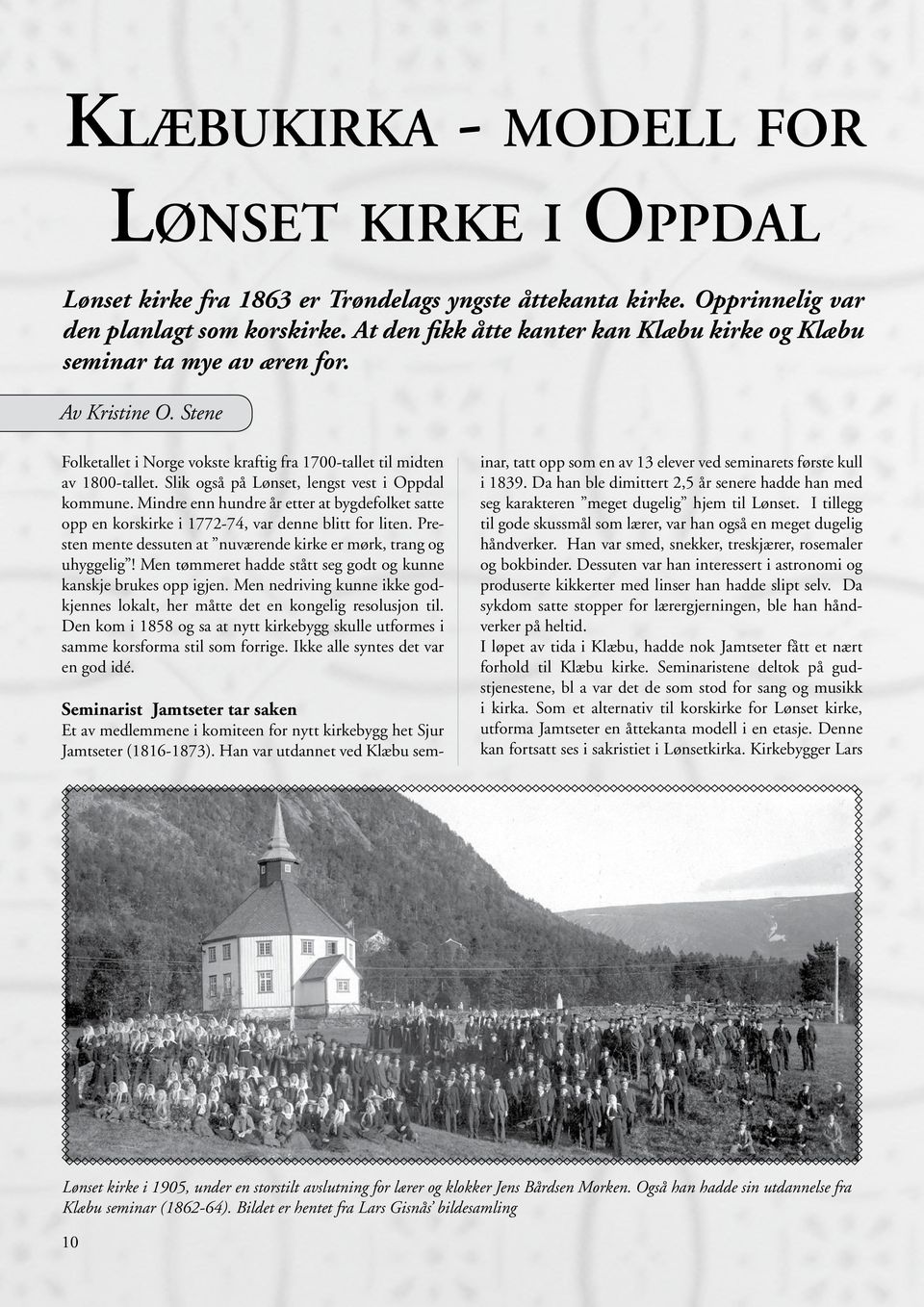 Slik også på Lønset, lengst vest i Oppdal kommune. Mindre enn hundre år etter at bygdefolket satte opp en korskirke i 1772-74, var denne blitt for liten.