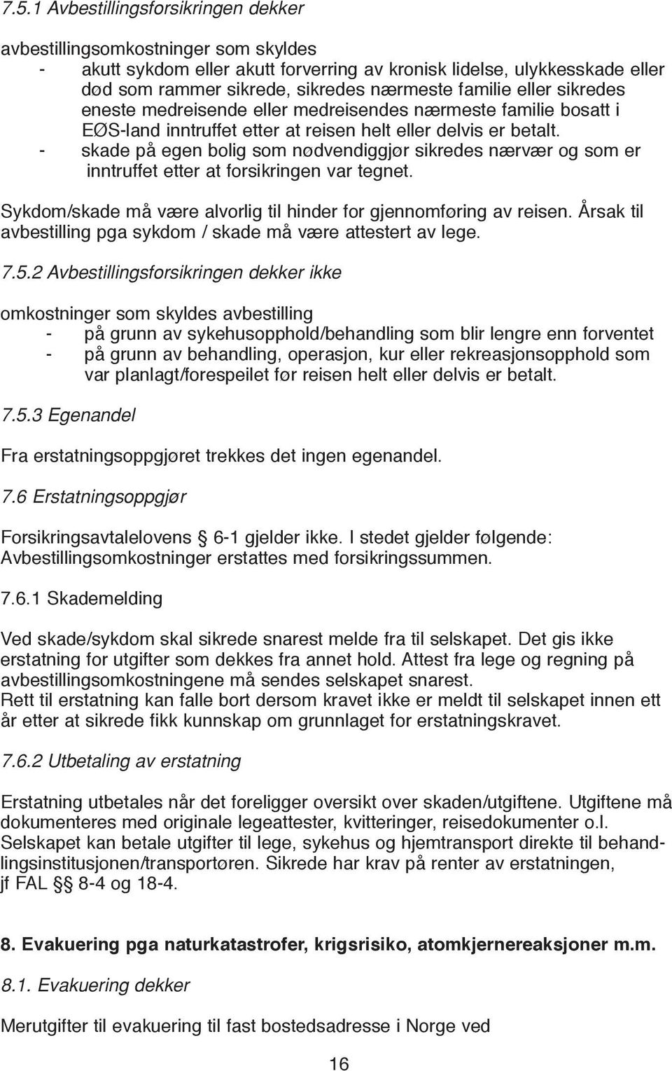 - skade på egen bolig som nødvendiggjør sikredes nærvær og som er inntruffet etter at forsikringen var tegnet. Sykdom/skade må være alvorlig til hinder for gjennomføring av reisen.