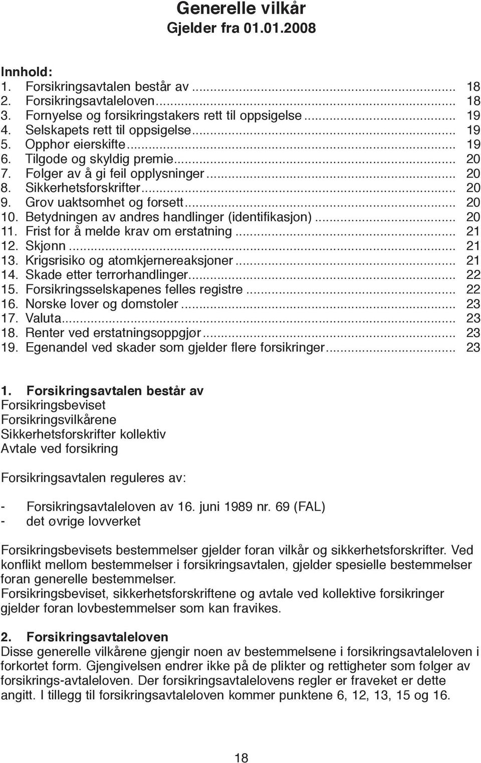 Grov uaktsomhet og forsett... 20 10. Betydningen av andres handlinger (identifikasjon)... 20 11. Frist for å melde krav om erstatning... 21 12. Skjønn... 21 13. Krigsrisiko og atomkjernereaksjoner.