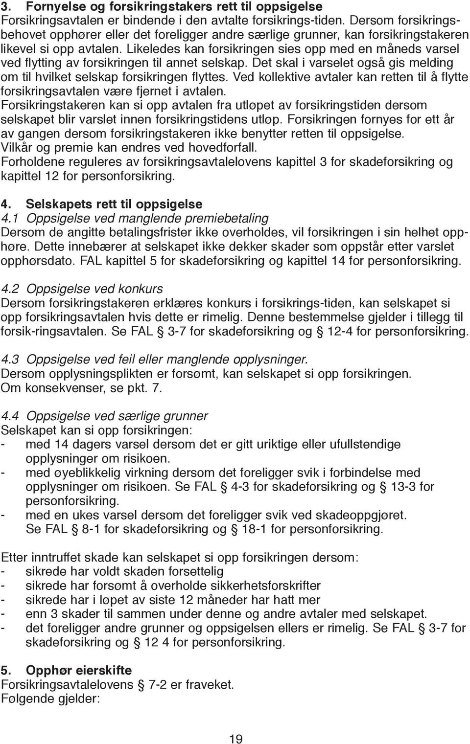 Likeledes kan forsikringen sies opp med en måneds varsel ved flytting av forsikringen til annet selskap. Det skal i varselet også gis melding om til hvilket selskap forsikringen flyttes.