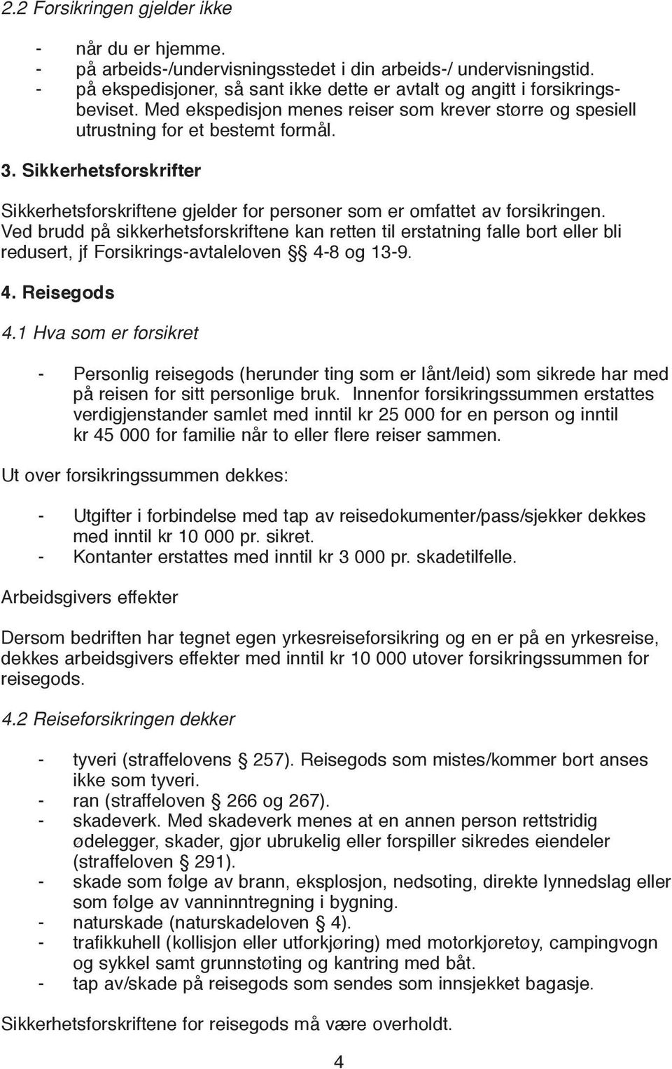 Ved brudd på sikkerhetsforskriftene kan retten til erstatning falle bort eller bli redusert, jf Forsikrings-avtaleloven 4-8 og 13-9. 4. Reisegods 4.