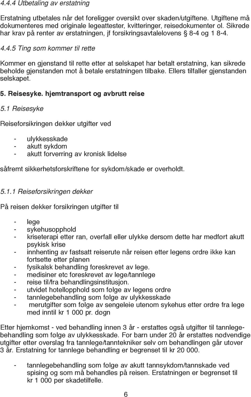 og 1 8-4. 4.4.5 Ting som kommer til rette Kommer en gjenstand til rette etter at selskapet har betalt erstatning, kan sikrede beholde gjenstanden mot å betale erstatningen tilbake.