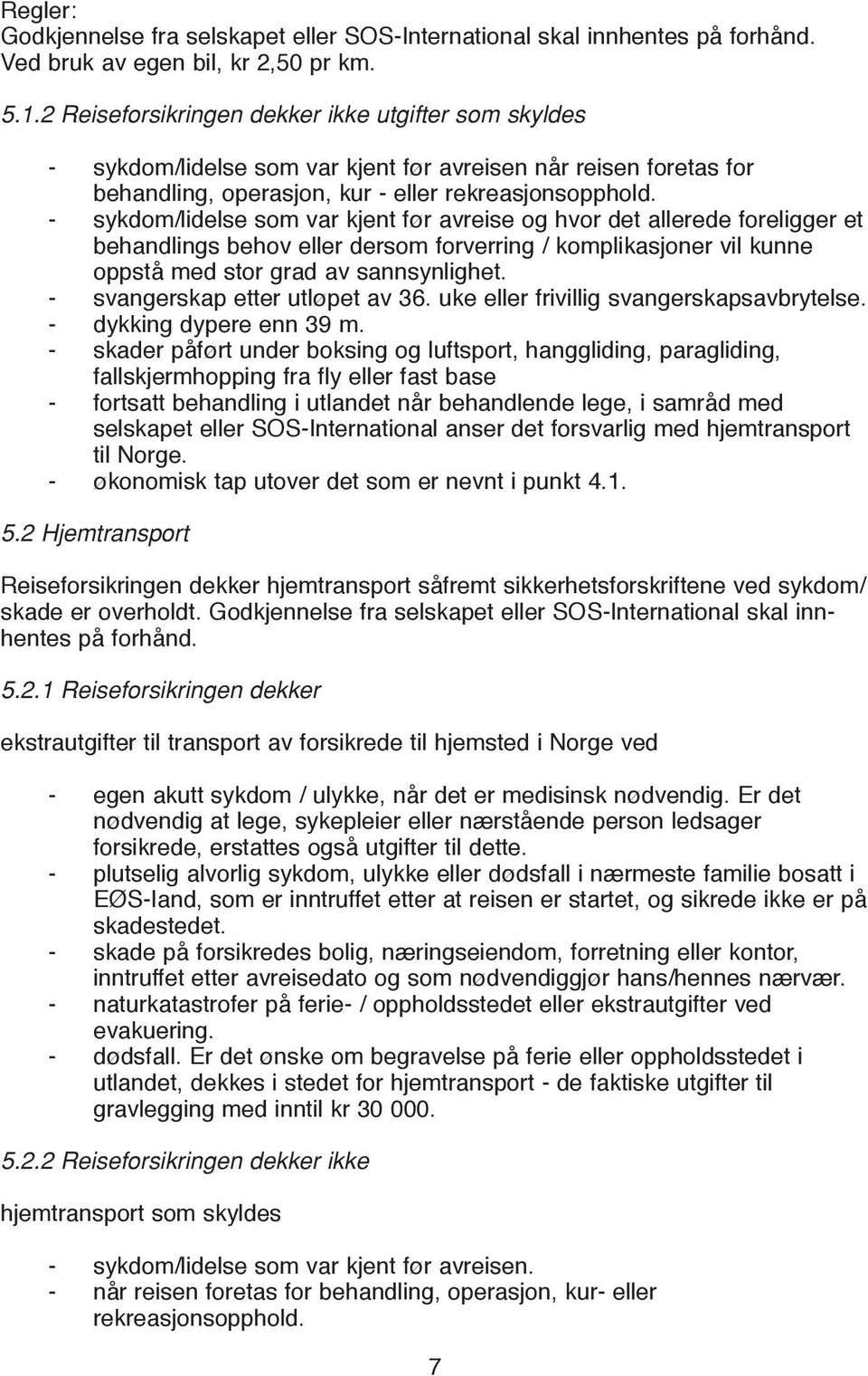 - sykdom/lidelse som var kjent før avreise og hvor det allerede foreligger et behandlings behov eller dersom forverring / komplikasjoner vil kunne oppstå med stor grad av sannsynlighet.