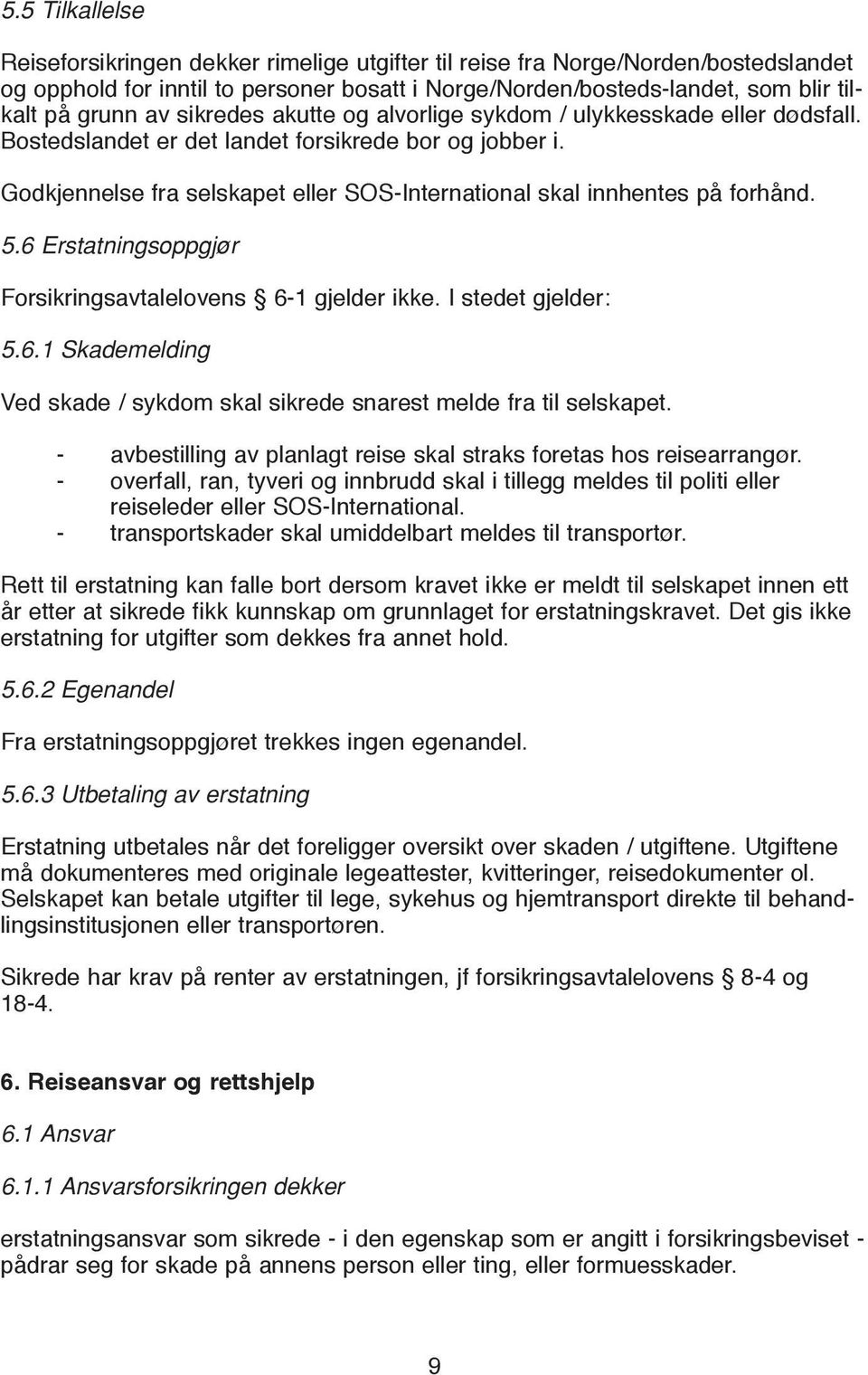 Godkjennelse fra selskapet eller SOS-International skal innhentes på forhånd. 5.6 Erstatningsoppgjør Forsikringsavtalelovens 6-1 gjelder ikke. I stedet gjelder: 5.6.1 Skademelding Ved skade / sykdom skal sikrede snarest melde fra til selskapet.