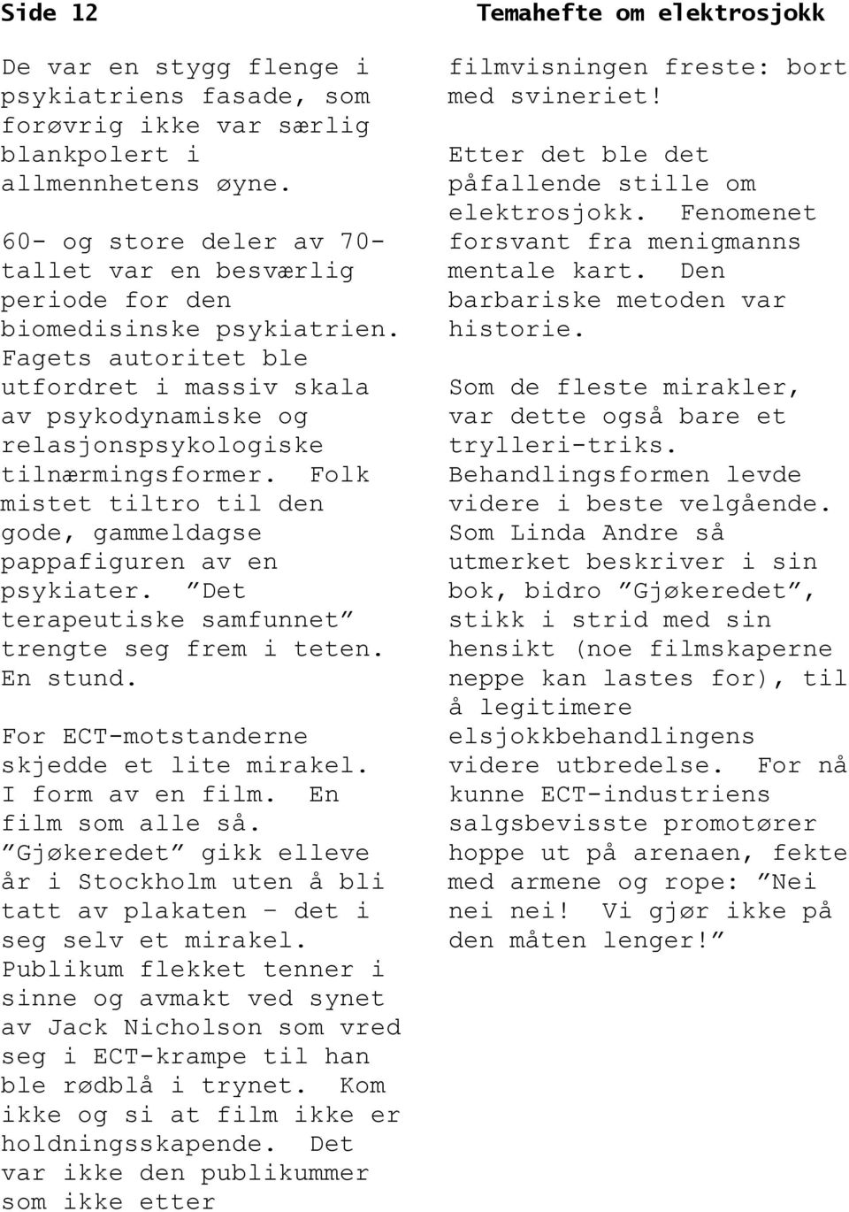 Folk mistet tiltro til den gode, gammeldagse pappafiguren av en trengte seg frem i teten. En stund. For ECT-motstanderne skjedde et lite mirakel. I form av en film. En film som alle så.