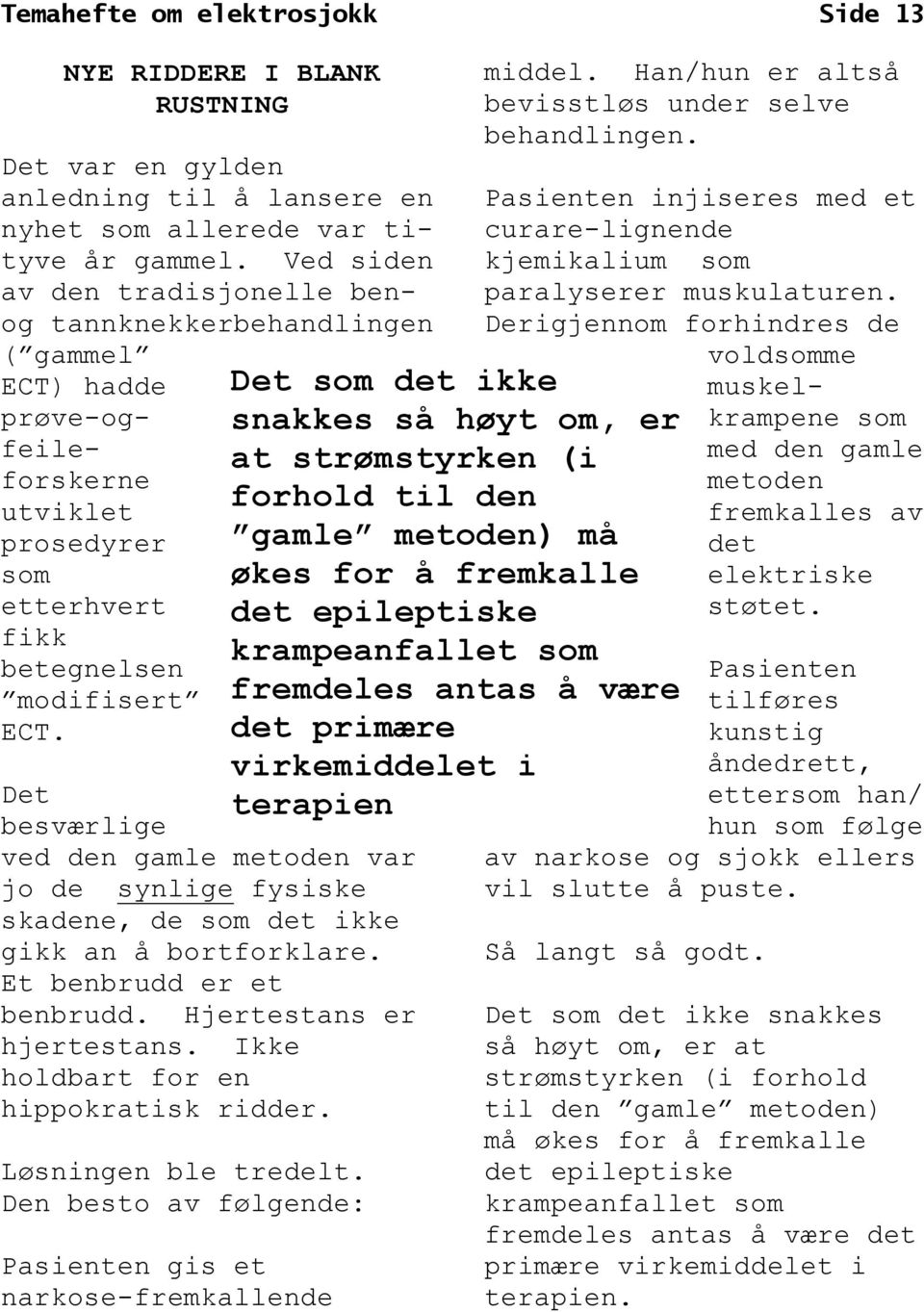 Det besværlige ved den gamle metoden var jo de synlige fysiske skadene, de som det ikke gikk an å bortforklare. Et benbrudd er et benbrudd. Hjertestans er hjertestans.