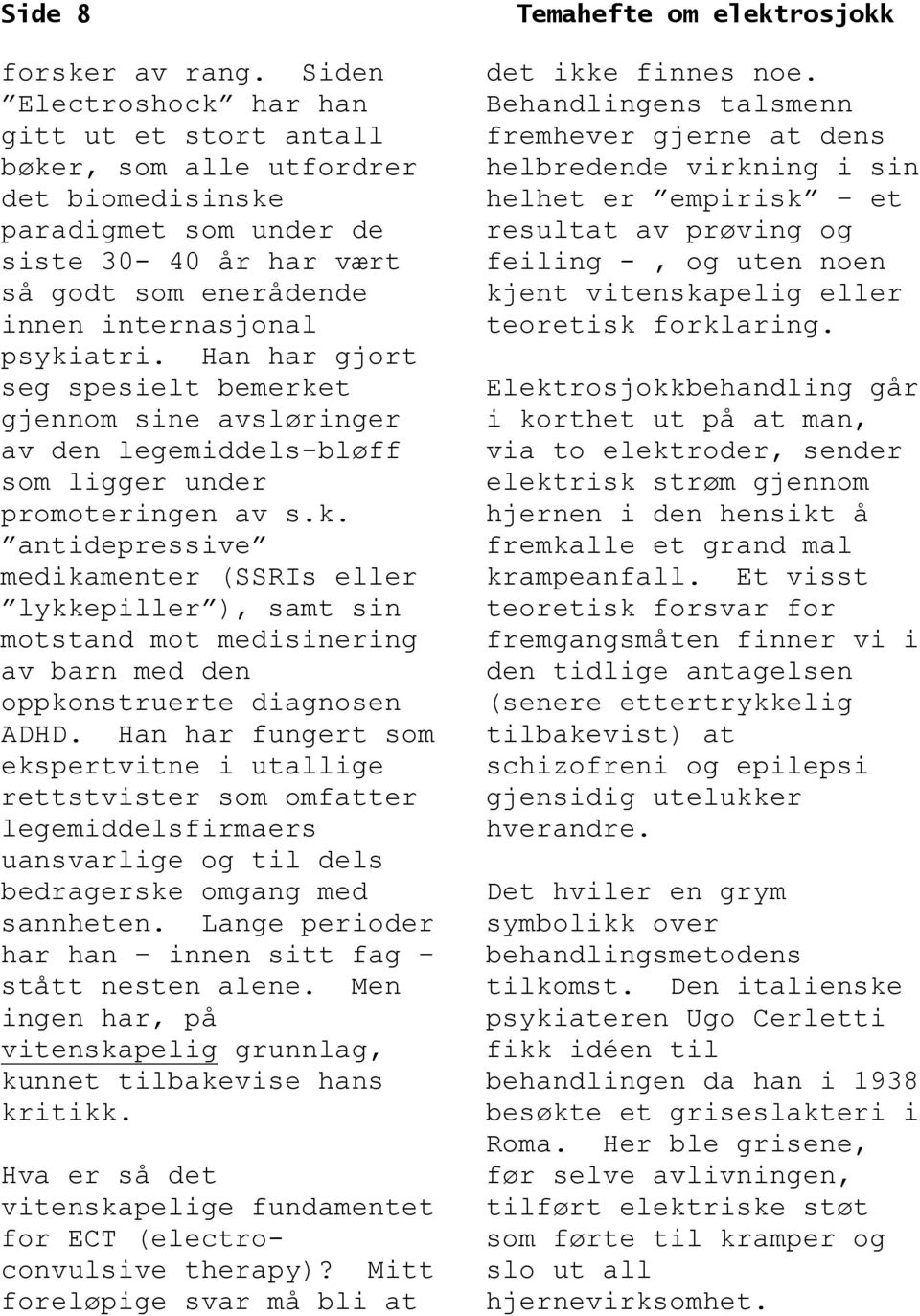 Han har fungert som ekspertvitne i utallige rettstvister som omfatter legemiddelsfirmaers uansvarlige og til dels bedragerske omgang med sannheten.