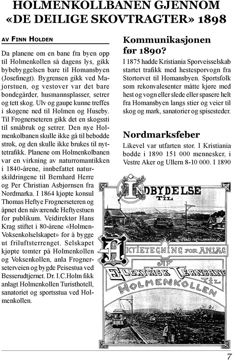 Til Frognerseteren gikk det en skogssti til småbruk og setrer. Den nye Holmenkolbanen skulle ikke gå til bebodde strøk, og den skulle ikke brukes til nyttetrafikk.