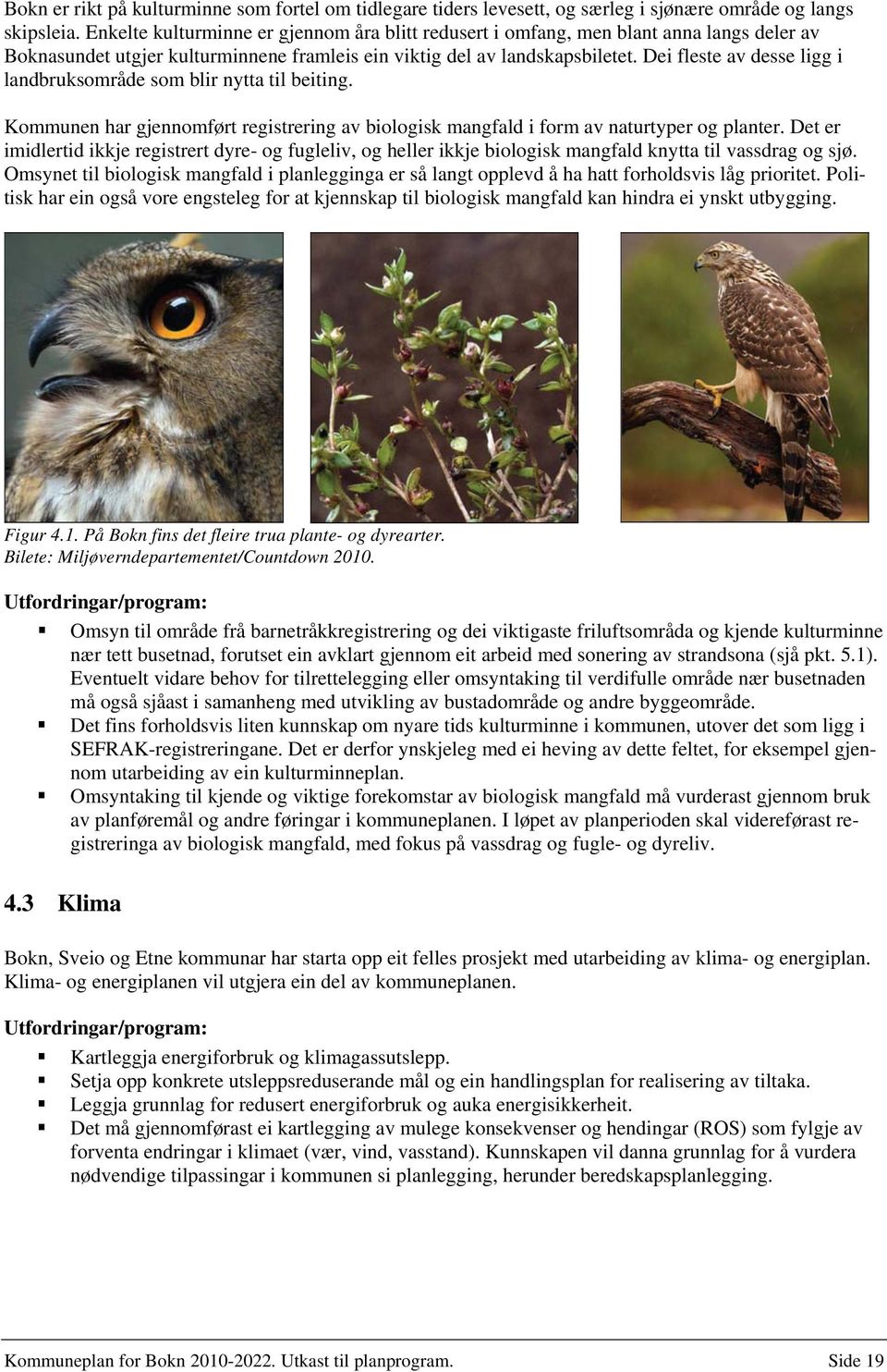 Dei fleste av desse ligg i landbruksområde som blir nytta til beiting. Kommunen har gjennomført registrering av biologisk mangfald i form av naturtyper og planter.