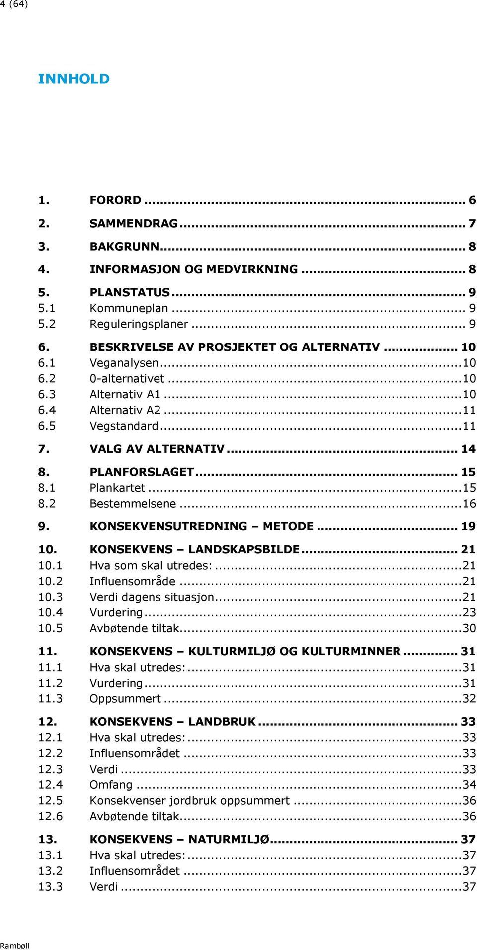 PLANFORSLAGET... 15 8.1 Plankartet... 15 8.2 Bestemmelsene... 16 9. KONSEKVENSUTREDNING METODE... 19 10. KONSEKVENS LANDSKAPSBILDE... 21 10.1 Hva som skal utredes:... 21 10.2 Influensområde... 21 10.3 Verdi dagens situasjon.