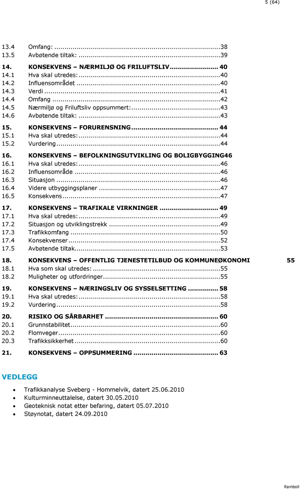 KONSEKVENS BEFOLKNINGSUTVIKLING OG BOLIGBYGGING46 16.1 Hva skal utredes:... 46 16.2 Influensområde... 46 16.3 Situasjon... 46 16.4 Videre utbyggingsplaner... 47 16.5 Konsekvens... 47 17.