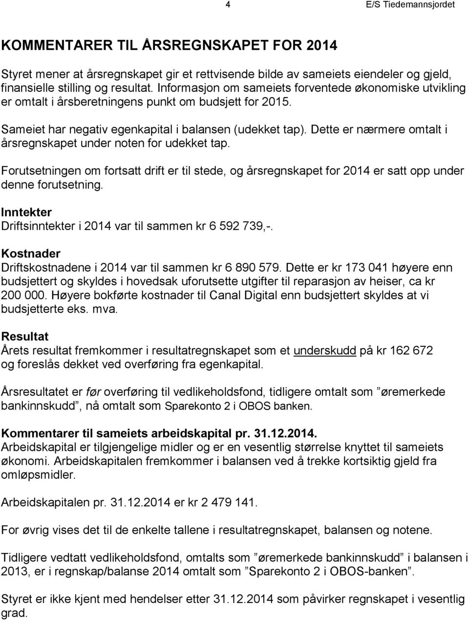 Dette er nærmere omtalt i årsregnskapet under noten for udekket tap. Forutsetningen om fortsatt drift er til stede, og årsregnskapet for 2014 er satt opp under denne forutsetning.