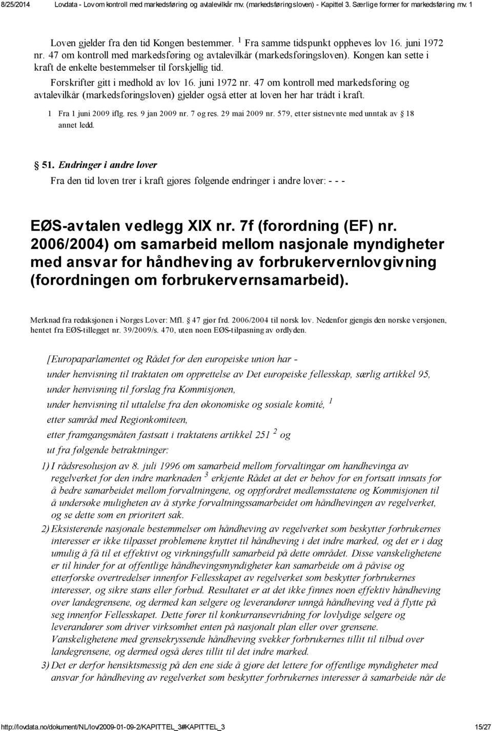 47 om kontroll med markedsføring og avtalevilkår (markedsføringsloven) gjelder også etter at loven her har trådt i kraft. 1 Fra 1 juni 2009 iflg. res. 9 jan 2009 nr. 7 og res. 29 mai 2009 nr.