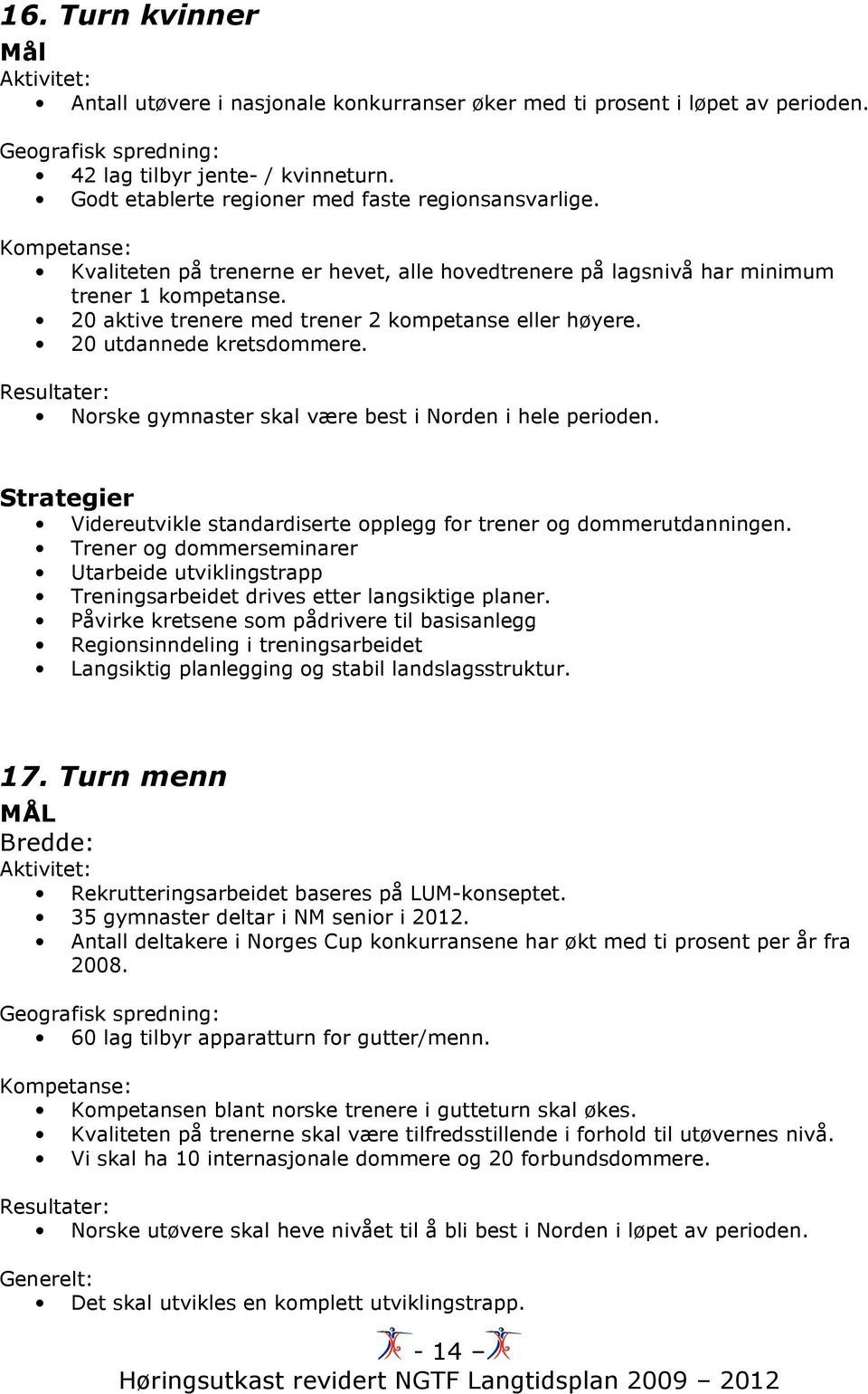 20 aktive trenere med trener 2 kompetanse eller høyere. 20 utdannede kretsdommere. Resultater: Norske gymnaster skal være best i Norden i hele perioden.