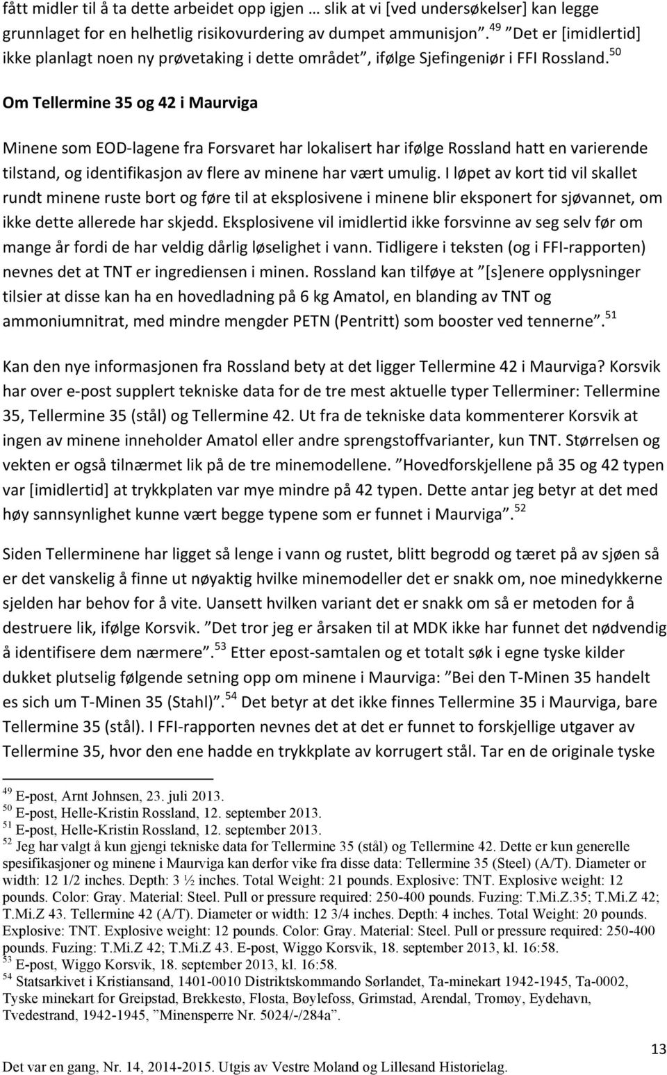 50 Om Tellermine 35 og 42 i Maurviga Minene som EOD- lagene fra Forsvaret har lokalisert har ifølge Rossland hatt en varierende tilstand, og identifikasjon av flere av minene har vært umulig.