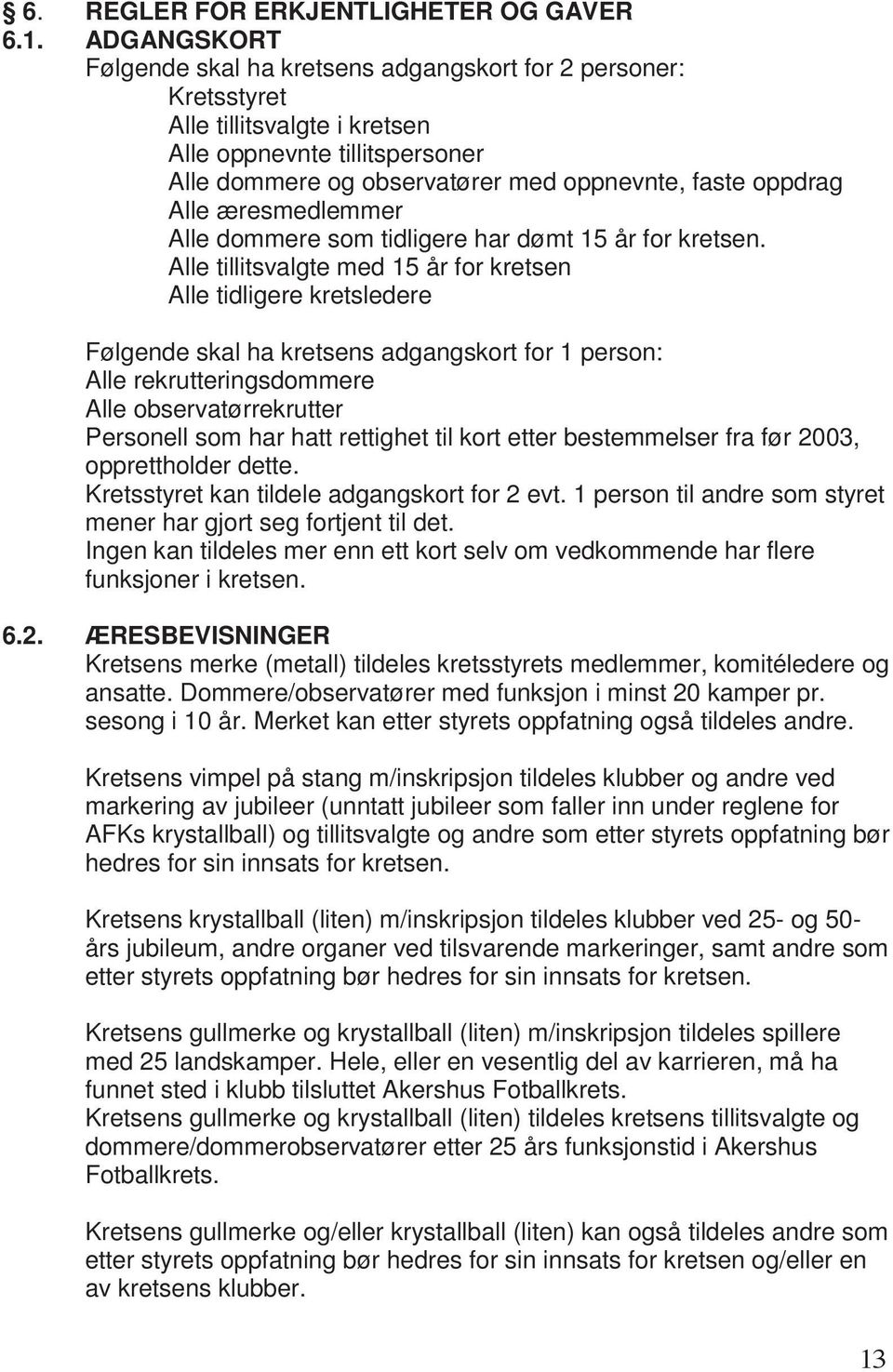 Alle æresmedlemmer Alle dommere som tidligere har dømt 15 år for kretsen.