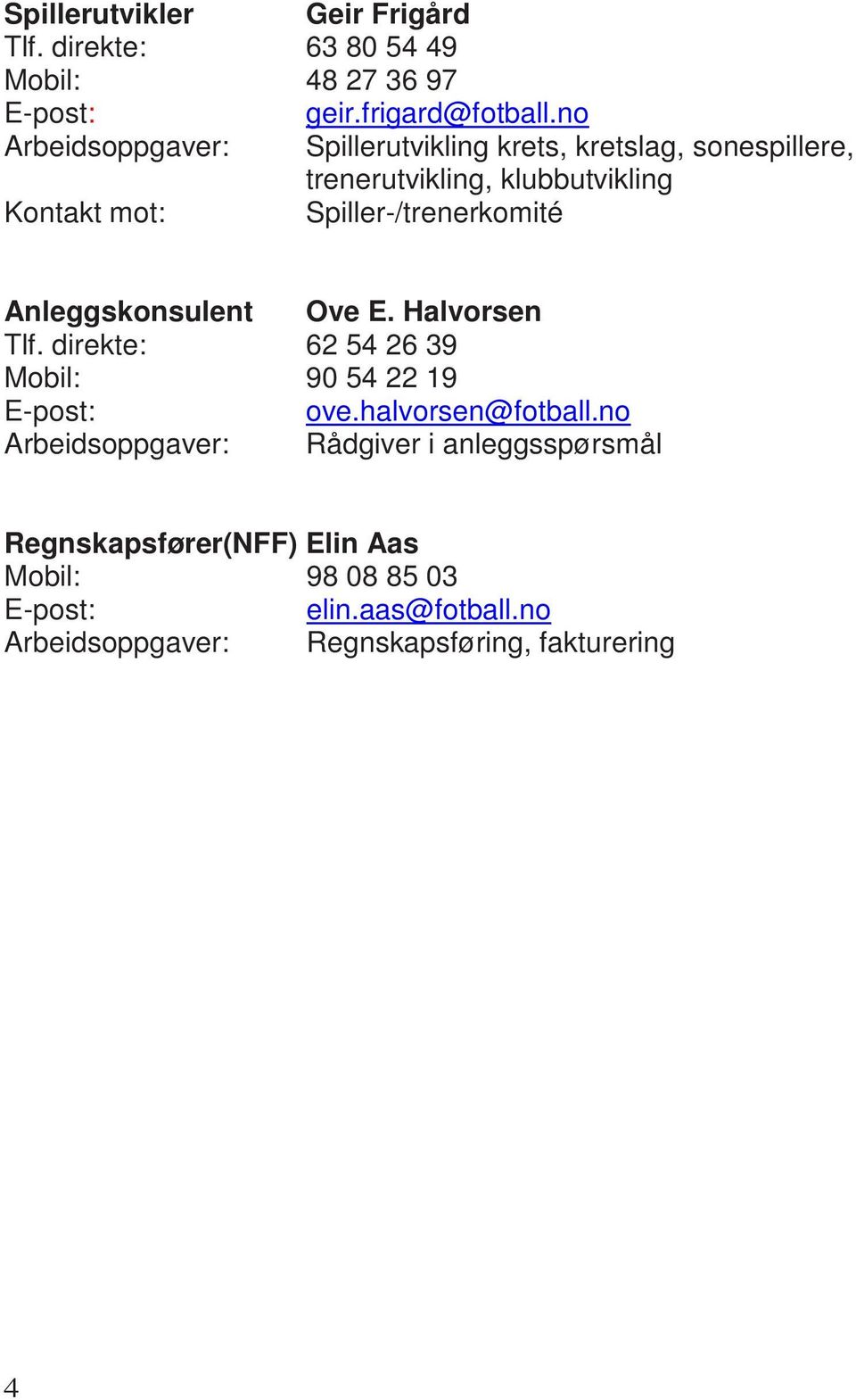 Anleggskonsulent Ove E. Halvorsen Tlf. direkte: 62 54 26 39 Mobil: 90 54 22 19 E-post: ove.halvorsen@fotball.