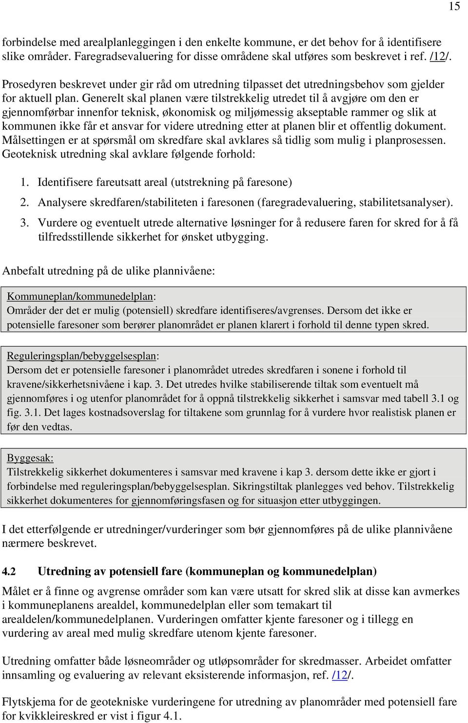 Generelt skal planen være tilstrekkelig utredet til å avgjøre om den er gjennomførbar innenfor teknisk, økonomisk og miljømessig akseptable rammer og slik at kommunen ikke får et ansvar for videre