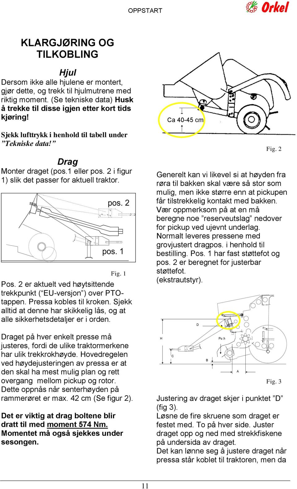 2 i figur 1) slik det passer for aktuell traktor. Fig. 1 Pos. 2 er aktuelt ved høytsittende trekkpunkt ( EU-versjon ) over PTOtappen. Pressa kobles til kroken.