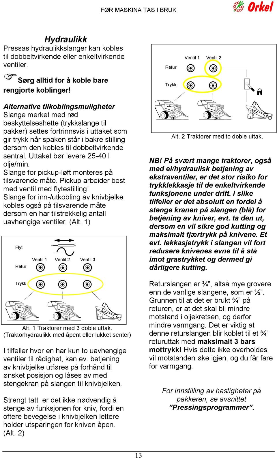 stilling dersom den kobles til dobbeltvirkende sentral. Uttaket bør levere 25-40 l olje/min. Slange for pickup-løft monteres på tilsvarende måte. Pickup arbeider best med ventil med flytestilling!