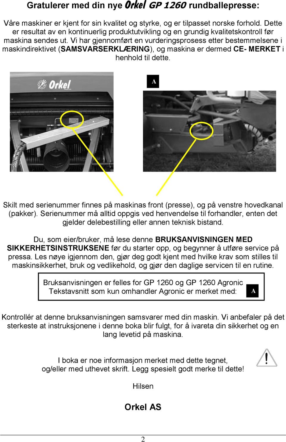 Vi har gjennomført en vurderingsprosess etter bestemmelsene i maskindirektivet (SAMSVARSERKLÆRING), og maskina er dermed CE- MERKET i henhold til dette.