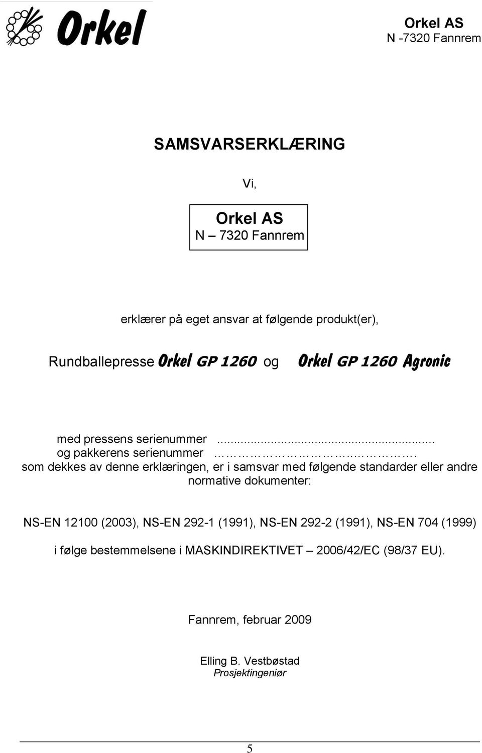 .. som dekkes av denne erklæringen, er i samsvar med følgende standarder eller andre normative dokumenter: NS-EN 12100 (2003), NS-EN