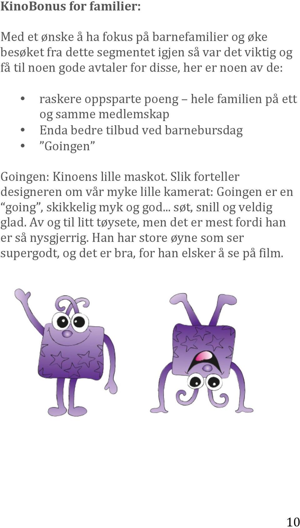 Goingen: Kinoens lille maskot. Slik forteller designeren om vår myke lille kamerat: Goingen er en going, skikkelig myk og god.