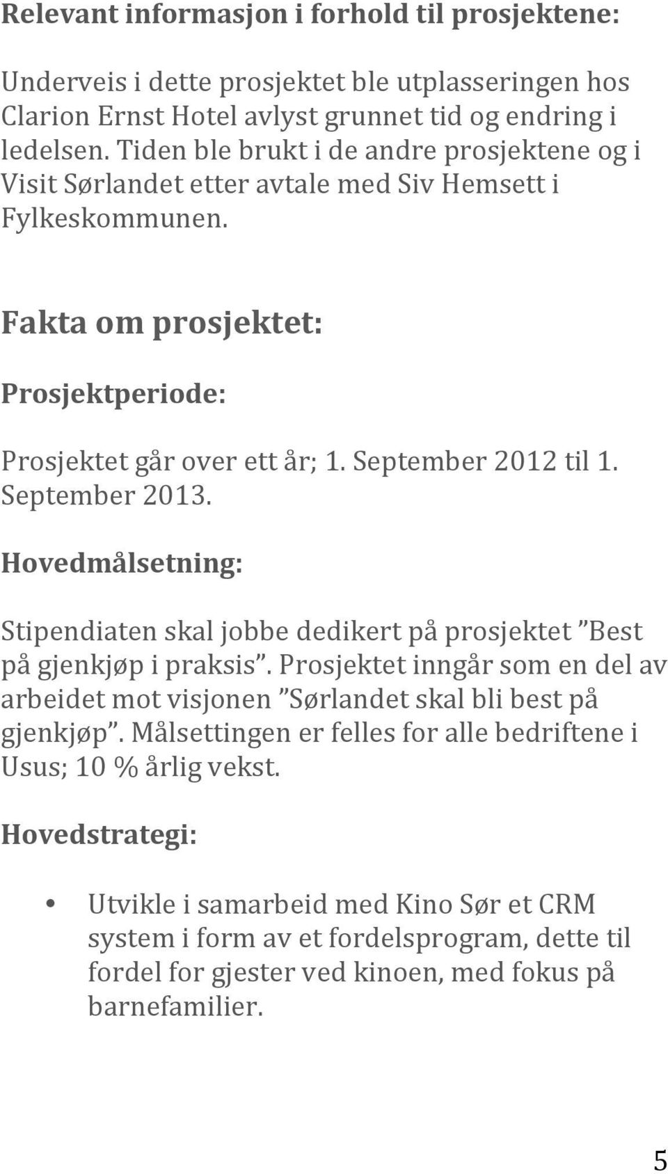 September 2013. Hovedmålsetning: Stipendiaten skal jobbe dedikert på prosjektet Best på gjenkjøp i praksis. Prosjektet inngår som en del av arbeidet mot visjonen Sørlandet skal bli best på gjenkjøp.