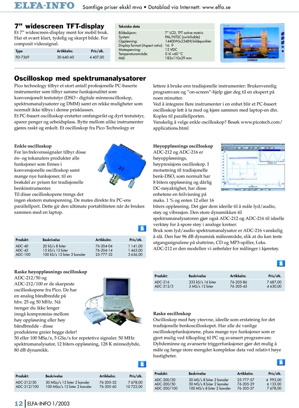 FD-7369 30-640-60 4 407,00 Bildeskjerm: 7 LCD, TFT active matrix System: PAL/NTSC (switchable) Oppløsning: 1440(W)x234(H) bildepunkter Display format (Aspect ratio): 16: 9 Matespenning: 12 VDC