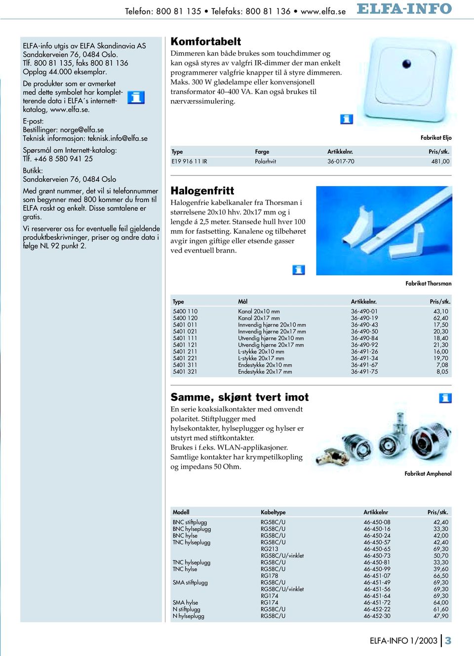 Komfortabelt Dimmeren kan både brukes som touchdimmer og kan også styres av valgfri IR-dimmer der man enkelt programmerer valgfrie knapper til å styre dimmeren. Maks.