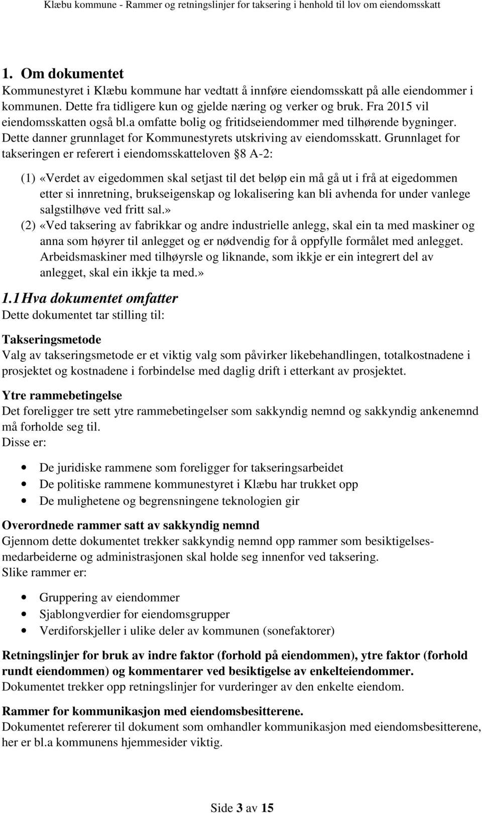 Grunnlaget for takseringen er referert i eiendomsskatteloven 8 A-2: (1) «Verdet av eigedommen skal setjast til det beløp ein må gå ut i frå at eigedommen etter si innretning, brukseigenskap og