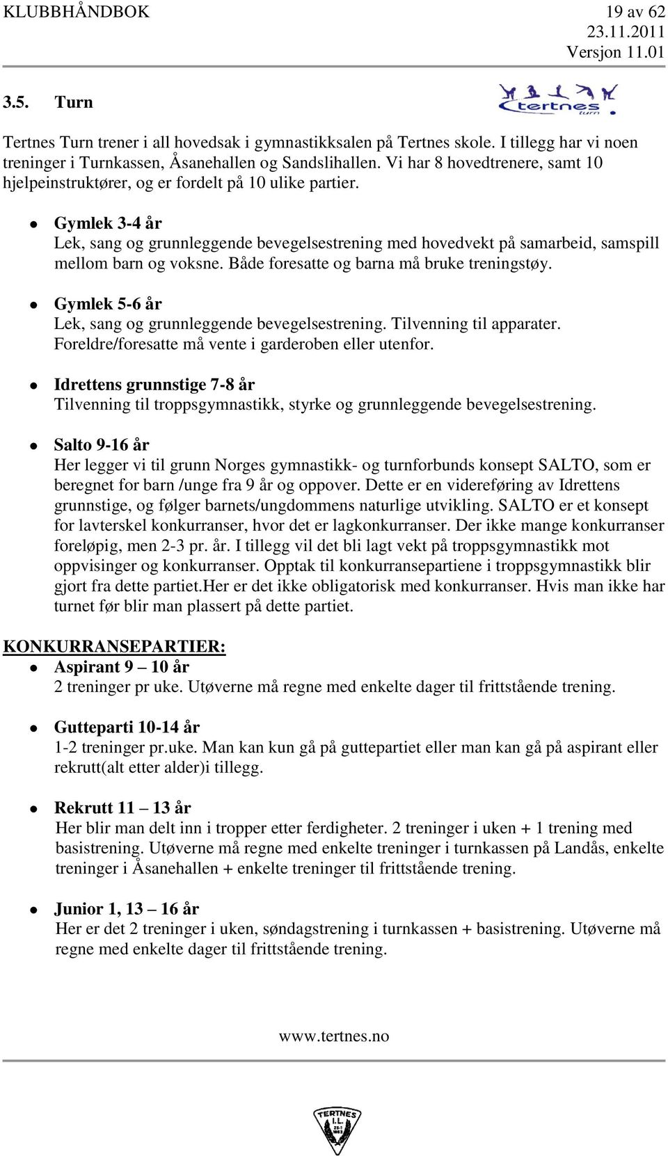 Gymlek 3-4 år Lek, sang og grunnleggende bevegelsestrening med hovedvekt på samarbeid, samspill mellom barn og voksne. Både foresatte og barna må bruke treningstøy.