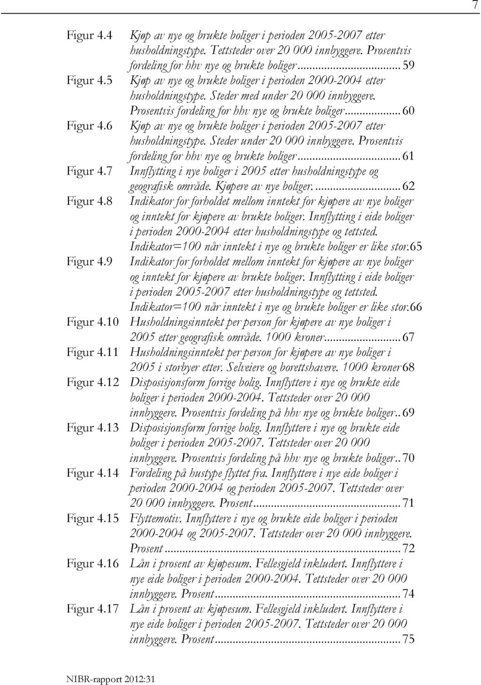 Prosentvis fordeling for hhv nye og brukte boliger... 60 Kjøp av nye og brukte boliger i perioden 2005-2007 etter husholdningstype. Steder under 20 000 innbyggere.