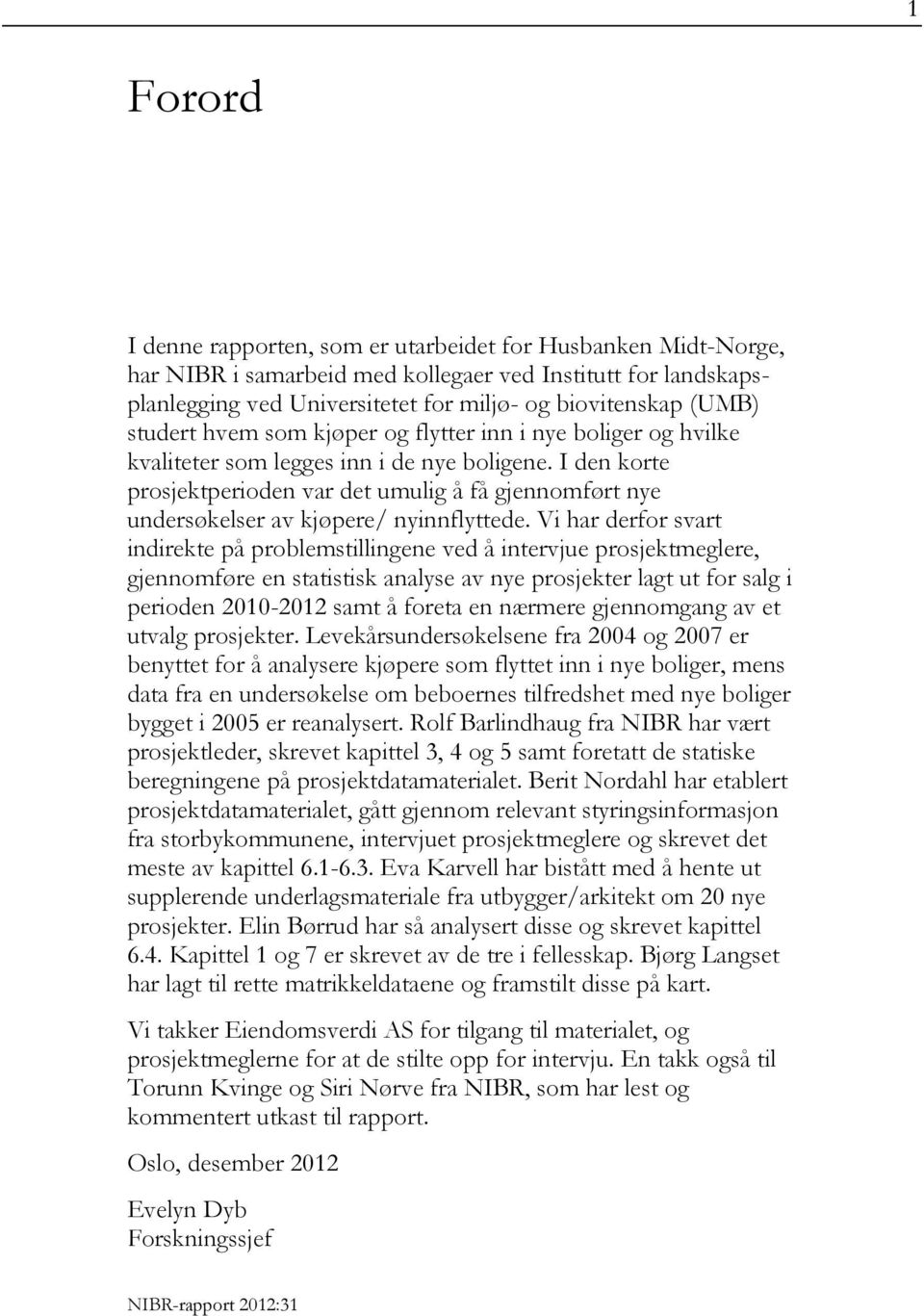 I den korte prosjektperioden var det umulig å få gjennomført nye undersøkelser av kjøpere/ nyinnflyttede.