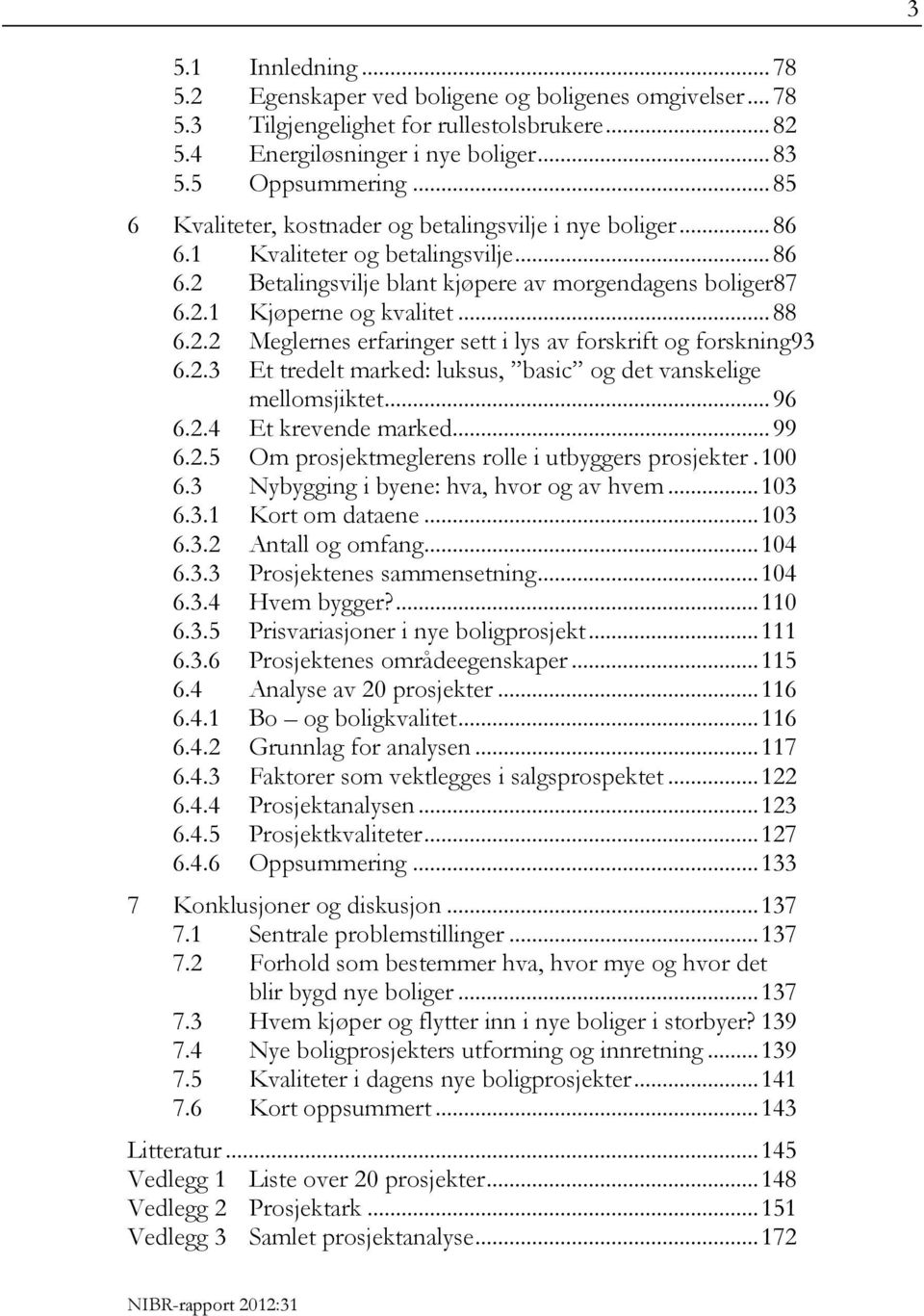 2.2 Meglernes erfaringer sett i lys av forskrift og forskning93 6.2.3 Et tredelt marked: luksus, basic og det vanskelige mellomsjiktet... 96 6.2.4 Et krevende marked... 99 6.2.5 Om prosjektmeglerens rolle i utbyggers prosjekter.