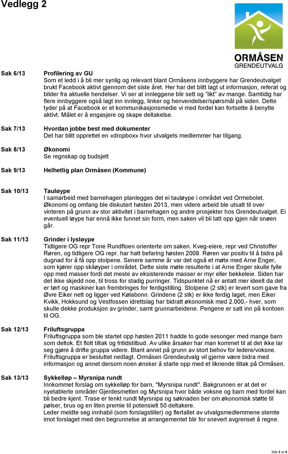 Samtidig har flere innbyggere også lagt inn innlegg, linker og henvendelser/spørsmål på siden. Dette tyder på at Facebook er et kommunikasjonsmedie vi med fordel kan fortsette å benytte aktivt.