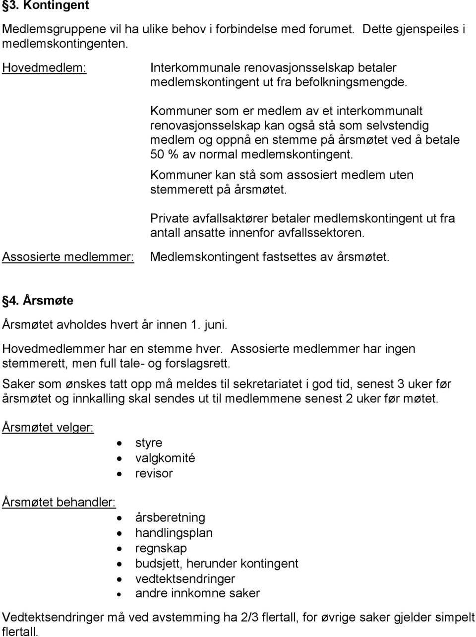 Kommuner som er medlem av et interkommunalt renovasjonsselskap kan også stå som selvstendig medlem og oppnå en stemme på årsmøtet ved å betale 50 % av normal medlemskontingent.