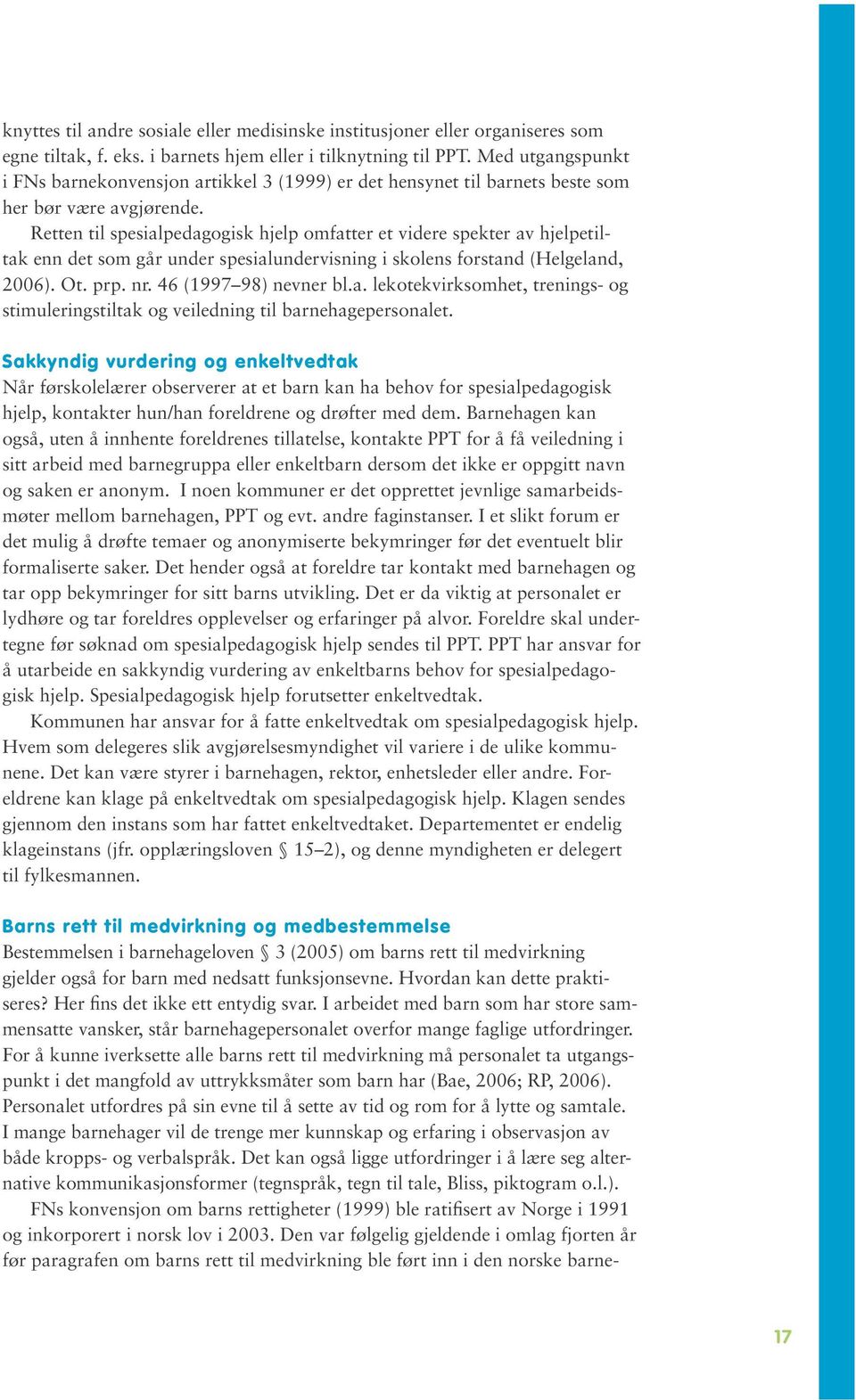 Retten til spesialpedagogisk hjelp omfatter et videre spekter av hjelpetiltak enn det som går under spesialundervisning i skolens forstand (Helgeland, 2006). Ot. prp. nr. 46 (1997 98) nevner bl.a. lekotekvirksomhet, trenings- og stimuleringstiltak og veiledning til barnehagepersonalet.