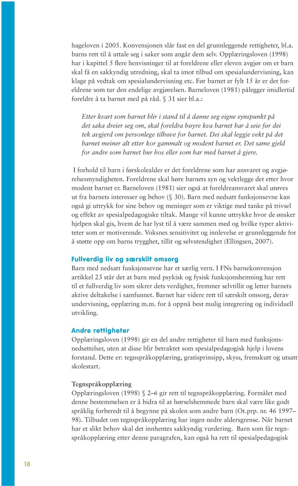 vedtak om spesialundervisning etc. Før barnet er fylt 15 år er det foreldrene som tar den endelige avgjørelsen. Barneloven (1981) pålegger imidlertid foreldre å ta barnet med på råd. 31 sier bl.a.: Etter kvart som barnet blir i stand til å danne seg eigne synspunkt på det saka dreier seg om, skal foreldra høyre kva barnet har å seie før dei tek avgjerd om personlege tilhøve for barnet.