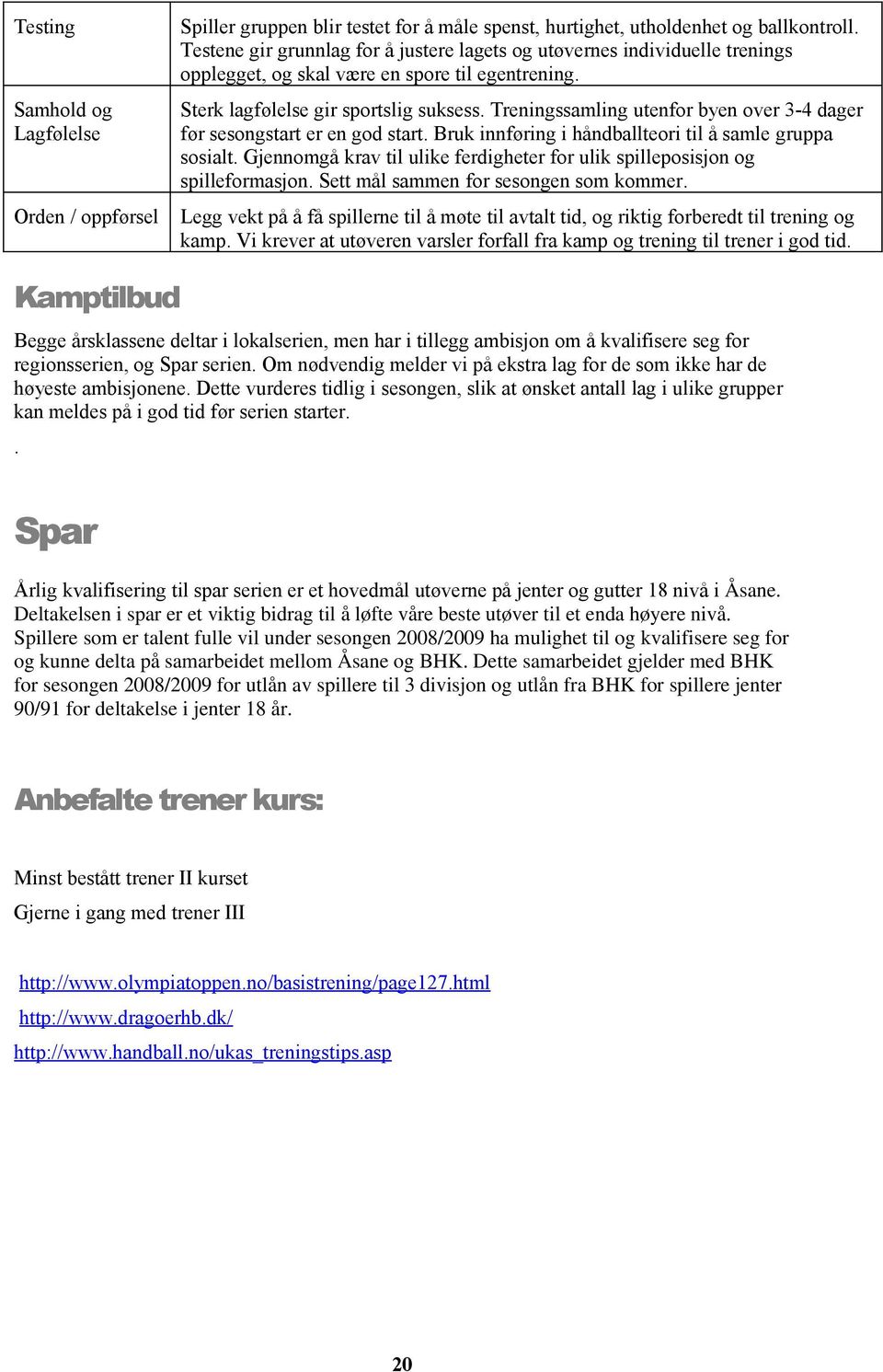 Treningssamling utenfor byen over 3-4 dager før sesongstart er en god start. Bruk innføring i håndballteori til å samle gruppa sosialt.