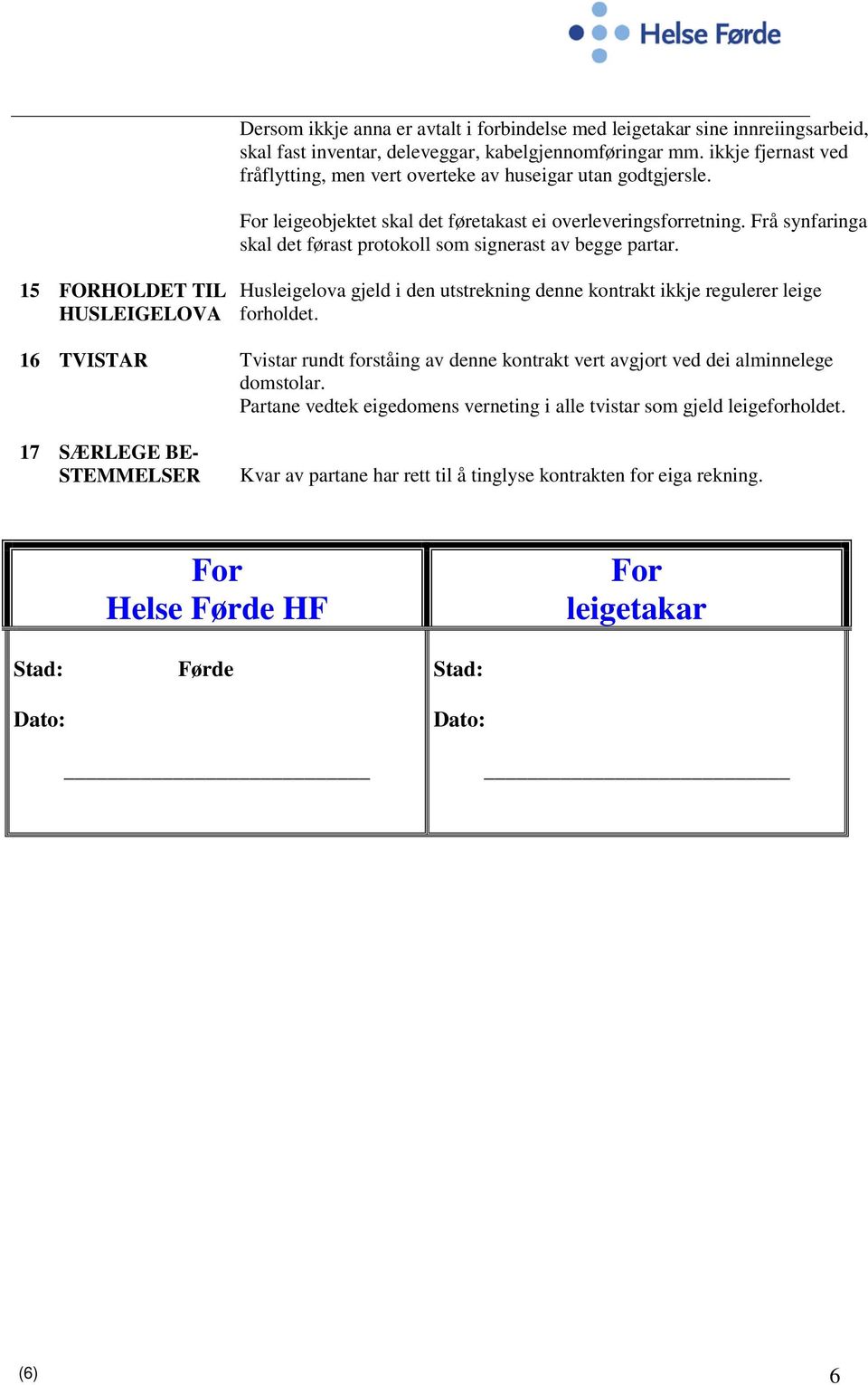 Frå synfaringa skal det førast protokoll som signerast av begge partar. 15 FORHOLDET TIL HUSLEIGELOVA Husleigelova gjeld i den utstrekning denne kontrakt ikkje regulerer leige forholdet.