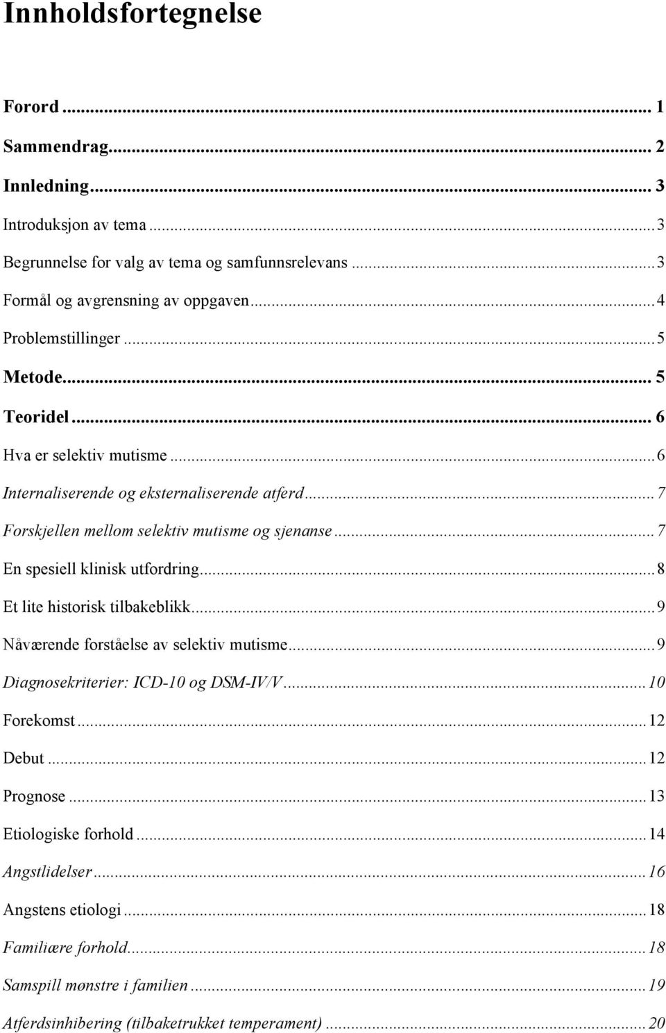 ..7 En spesiell klinisk utfordring...8 Et lite historisk tilbakeblikk...9 Nåværende forståelse av selektiv mutisme...9 Diagnosekriterier: ICD-10 og DSM-IV/V...10 Forekomst...12 Debut.