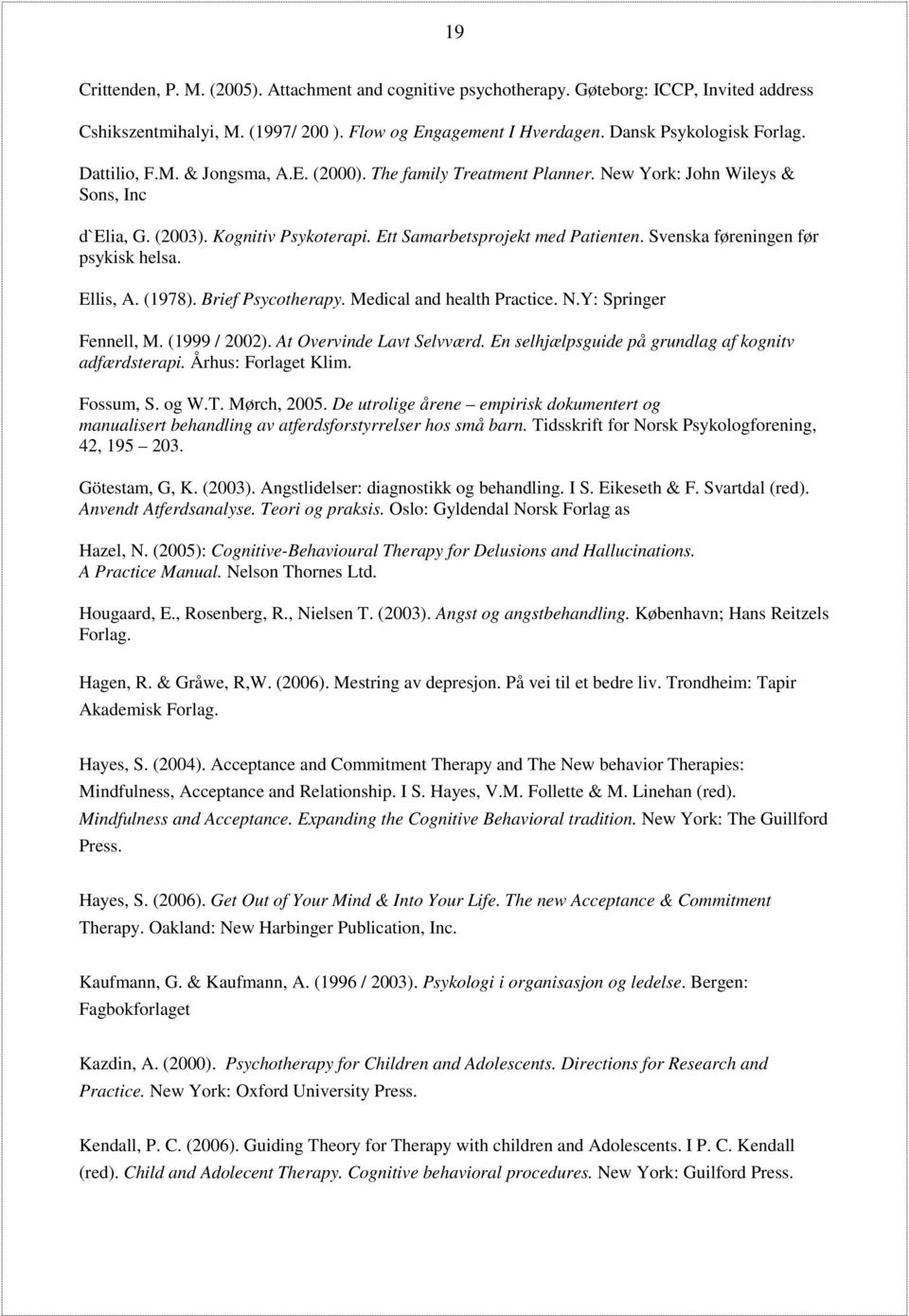 Svenska føreningen før psykisk helsa. Ellis, A. (1978). Brief Psycotherapy. Medical and health Practice. N.Y: Springer Fennell, M. (1999 / 2002). At Overvinde Lavt Selvværd.