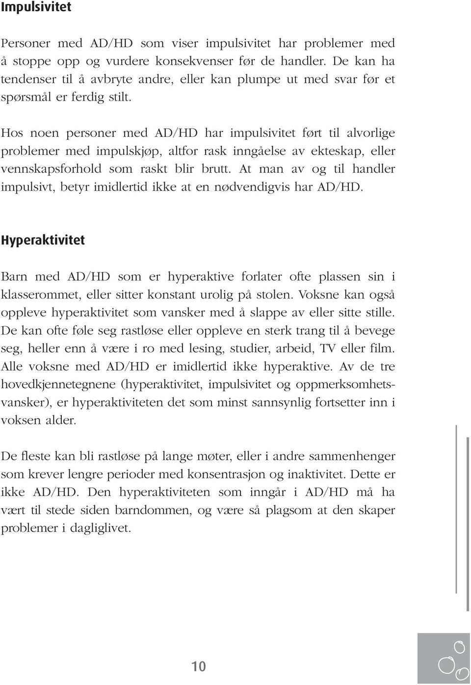 Hos noen personer med AD/HD har impulsivitet ført til alvorlige problemer med impulskjøp, altfor rask inngåelse av ekteskap, eller vennskapsforhold som raskt blir brutt.