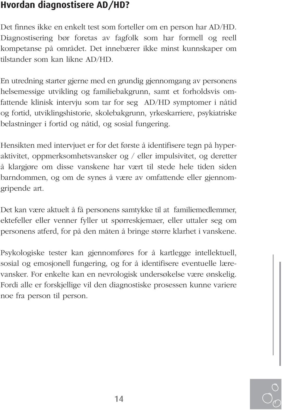 En utredning starter gjerne med en grundig gjennomgang av personens helsemessige utvikling og familiebakgrunn, samt et forholdsvis omfattende klinisk intervju som tar for seg AD/HD symptomer i nåtid