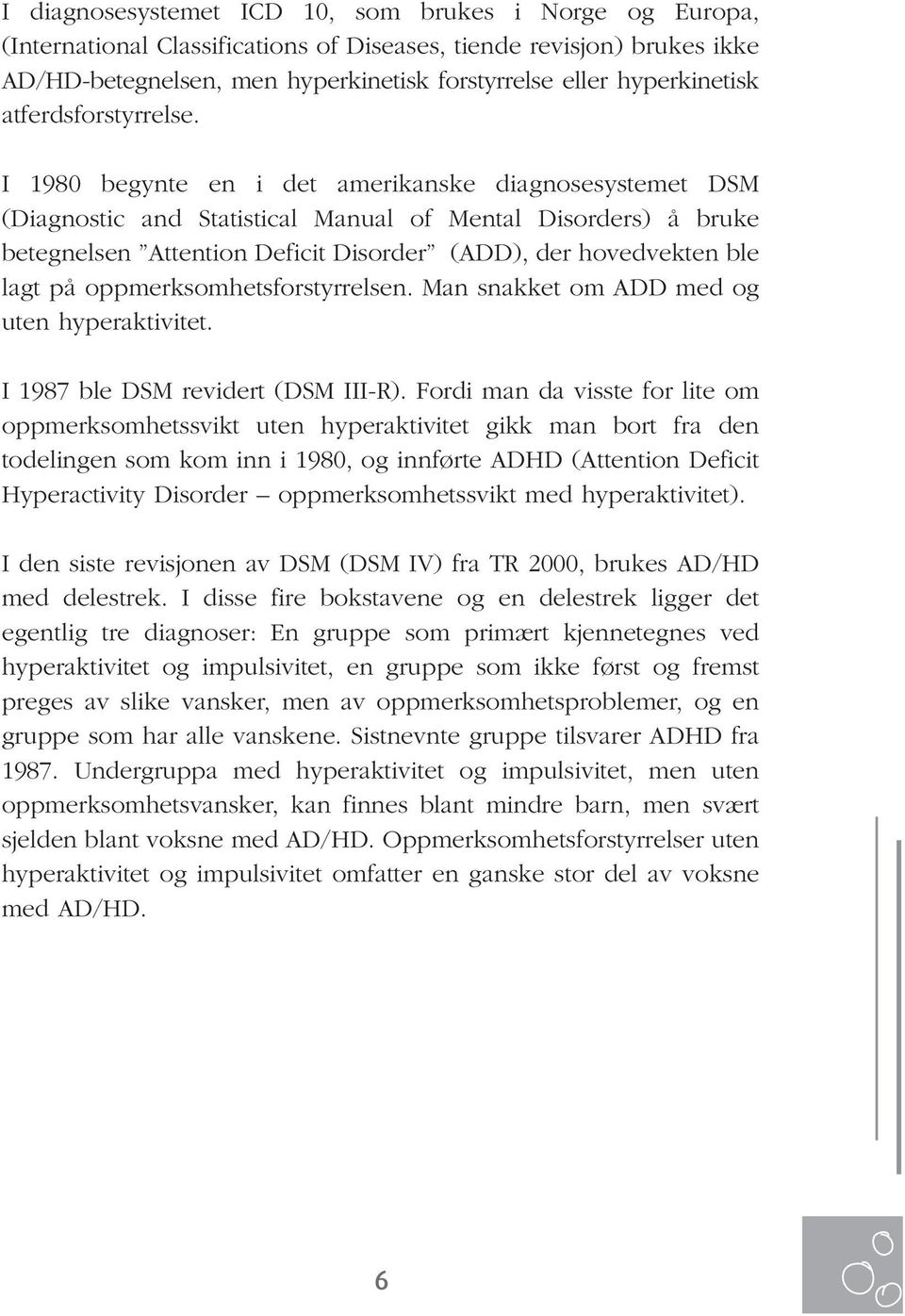 I 1980 begynte en i det amerikanske diagnosesystemet DSM (Diagnostic and Statistical Manual of Mental Disorders) å bruke betegnelsen Attention Deficit Disorder (ADD), der hovedvekten ble lagt på