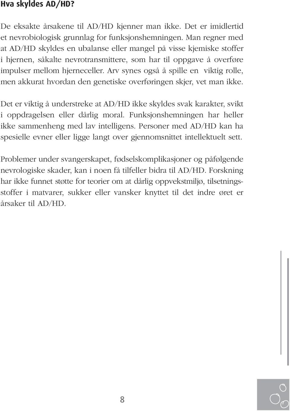 Arv synes også å spille en viktig rolle, men akkurat hvordan den genetiske overføringen skjer, vet man ikke.