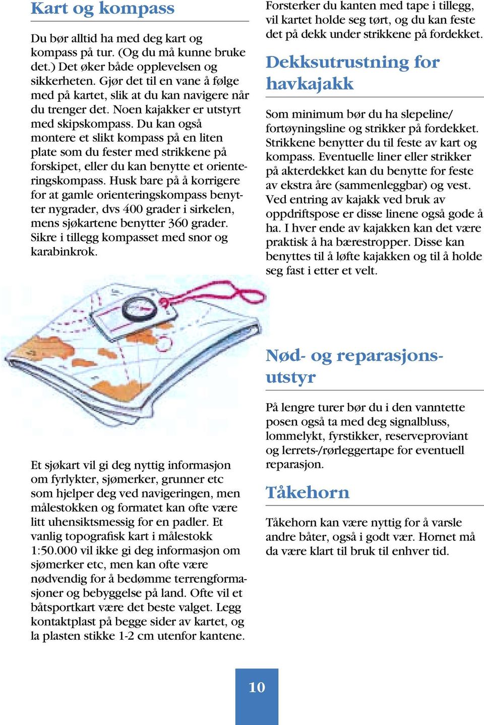 Du kan også montere et slikt kompass på en liten plate som du fester med strikkene på forskipet, eller du kan benytte et orienteringskompass.